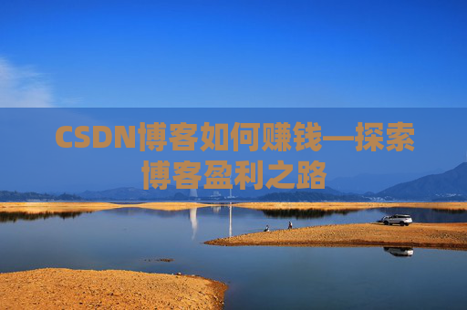 CSDN博客如何赚钱—探索博客盈利之路