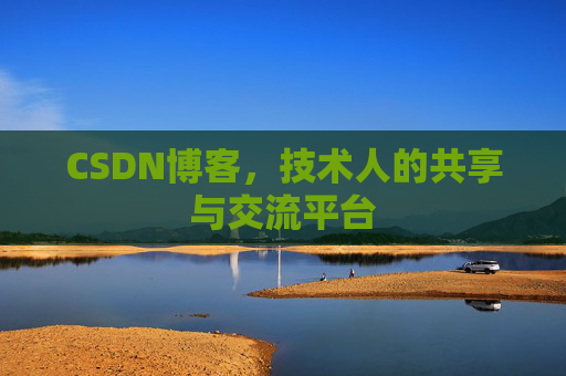 CSDN博客，技术人的共享与交流平台